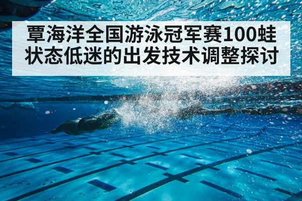 覃海洋全国游泳冠军赛100蛙状态低迷的出发技术调整探讨