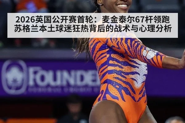 2026英国公开赛首轮：麦金泰尔67杆领跑 苏格兰本土球迷狂热背后的战术与心理分析