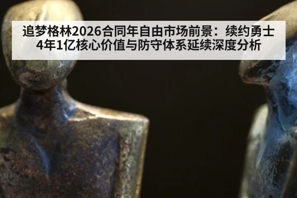 追梦格林2026合同年自由市场前景：续约勇士4年1亿核心价值与防守体系延续深度分析