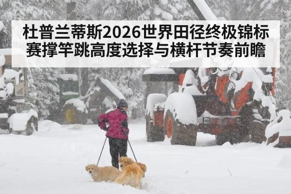 杜普兰蒂斯2026世界田径终极锦标赛撑竿跳高度选择与横杆节奏前瞻
